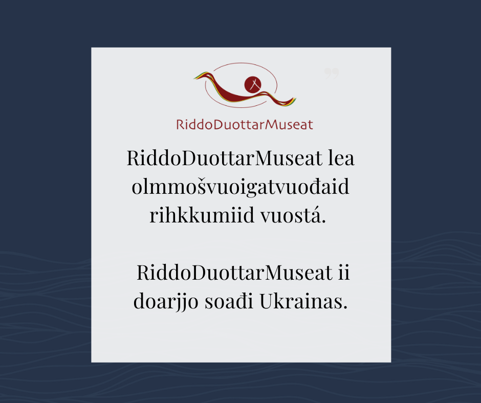 Bilde med tekst i hvit firkant og blå bakgrunn. RiddoDuottarMuseats logo og teksten "RiddoDuottarMuseat lea olmmošvuoigatvuodaid rihkkumiid vuostá. RiddoDuottarMuseat ii doarjjo soadi Ukrainas.