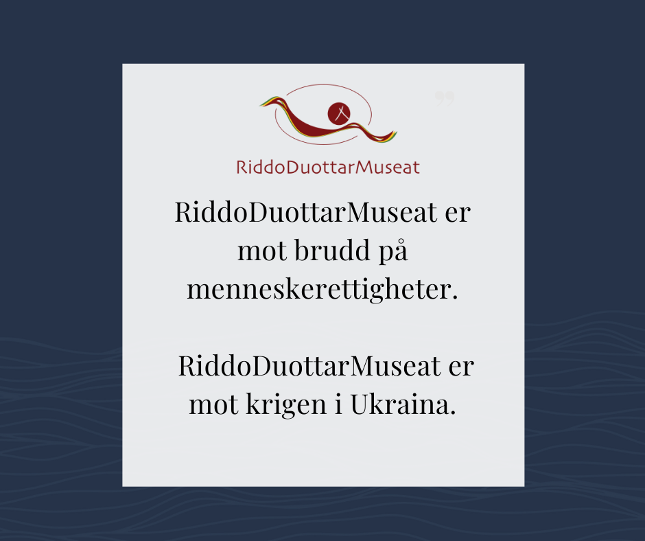 Bilde med tekst i hvit firkant og blå bakgrunn. RiddoDuottarMuseats logo og teksten "RiddoDuottarMuseat er mot brudd på menneskerettigheter. RiddoDuottarMuseat er mot krigen i Ukraina.